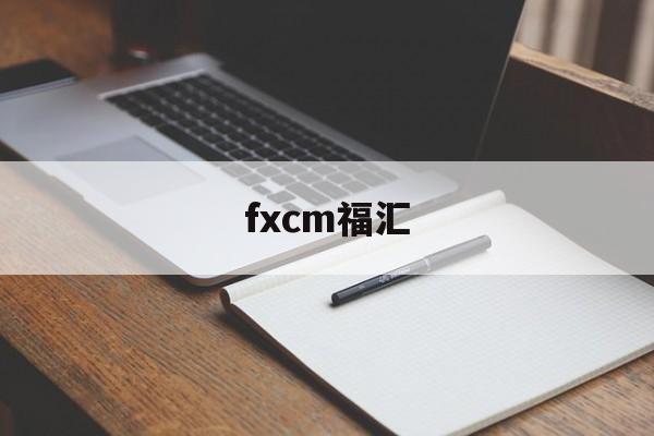 fxcm福汇(fxcm福汇官网网址)
